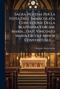 Sacra Novena Per La Festa Dell' Immacolata Concezione Della Beatissima Vergine Maria... Da F. Vincenzo Maria Ercole Minor Conventuale......
