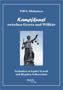 Kampfkunst Zwischen Gesetz Und Willk R: Gedanken Zu Legaler Gewalt Und Illegalem Selbstschutz