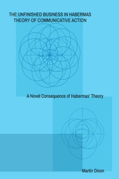Paperback The Unfinished Business In Habermas Theory of Communicative Action: A Novel Consequence of Habermas' Theory Book