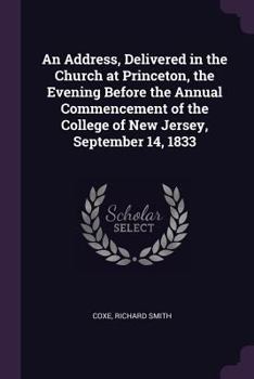 Paperback An Address, Delivered in the Church at Princeton, the Evening Before the Annual Commencement of the College of New Jersey, September 14, 1833 Book