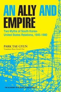 Paperback An Ally and Empire: Two Myths of South Korea-United States Relations, 1945-1980 Book