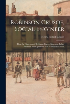 Paperback Robinson Crusoe, Social Engineer; How the Discovery of Robinson Crusoe Solves the Labor Problem and Opens the Path to Industrial Peace Book