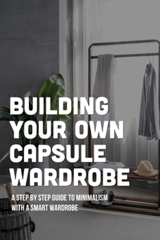 Paperback Building Your Own Capsule Wardrobe: A Step By Step Guide To Minimalism With A Smart Wardrobe: Capsule Wardrobe Formula Book