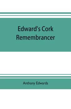 Paperback Edward's Cork remembrancer; or, Tablet of memory. Enumerating every remarkable circumstance that has happenned in the city and county of Cork and in t Book