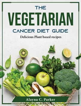 Paperback The Vegetarian Cancer Diet Guide: Delicious Plant based recipes Book