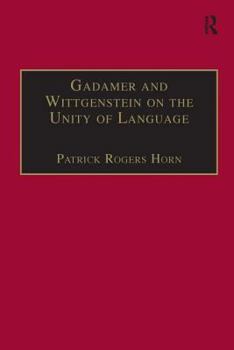 Gadamer and Wittgenstein on the Unity of Language: Reality and Discourse Without Metaphysics (Ashgate New Critical Thinking in Philosophy)