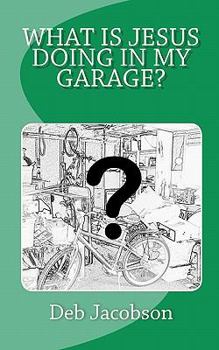 Paperback What Is Jesus Doing In My Garage?: A travelogue of Jesus in my home Book