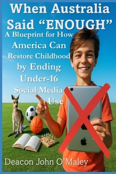 When Australia Said “Enough”: A Blueprint for How America Can Restore Childhood by Ending Under-16 Social Media Use (Deacon O'Maley's Child Protection Online Series)
