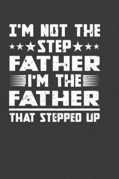 I'M Not The Step Father I'M The Father That Stepped Up: Perfect Notebook For Dad, Father. Cute Cream Paper 6*9 Inch With 100 Pages Notebook For Writing Daily Routine, Journal and Hand Note
