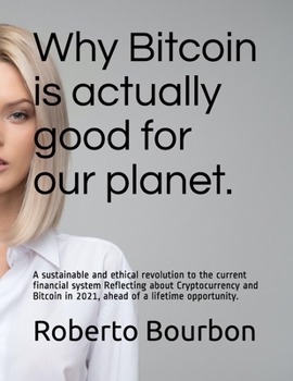 Paperback Why Bitcoin is actually good for our planet. A sustainable and ethical revolution to the current financial system: Reflecting about Cryptocurrency and Book