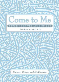 Paperback Come to Me: Trusting in the Love of God: Prayers, Poems, and Meditations Book