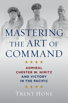 Hardcover Mastering the Art of Command: Admiral Chester W. Nimitz and Victory in the Pacific Book
