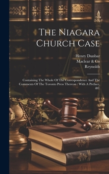 Hardcover The Niagara Church Case: Containing The Whole Of The Correspondence And The Comments Of The Toronto Press Thereon: With A Preface, &c Book