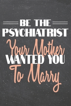 Be The Psychiatrist Your Mother Wanted You To Marry: Psychiatrist Dot Grid Notebook, Planner or Journal | Size 6 x 9 | 110 Dotted Pages | Office ... Gift Idea for Christmas or Birthday