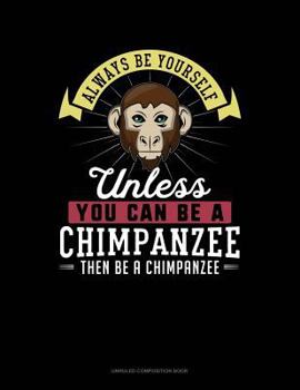 Paperback Always Be Yourself Unless You Can Be a Chimpanzee Then Be a Chimpanzee: Unruled Composition Book