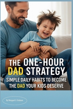 THE ONE-HOUR DAD STRATEGY: Simple Daily Habits to Become the Dad Your Kids Deserve