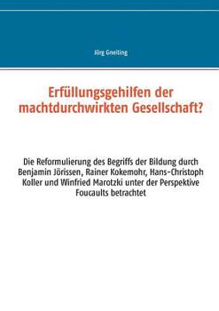 Erfüllungsgehilfen der machtdurchwirkten Gesellschaft?: Die Reformulierung des Begriffs der Bildung durch Benjamin Jörissen, Rainer Kokemohr, Hans-Christoph Koller und Winfried Marotzki unter der Pers