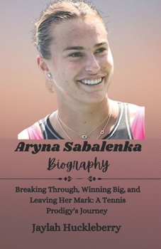 Paperback Aryna Sabalenka Biography: Breaking Through, Winning Big, and Leaving Her Mark: A Tennis Prodigy's Journey Book