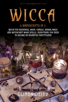 Wicca: 6 manuscripts in 1: Wicca for Beginners, crystals, moon, candle, herbal magic and Witchcraft moon spells. Everything you need to become an advanced practitioner.