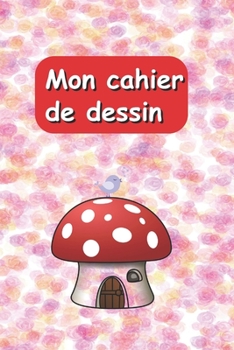 Mon cahier de dessin: Joli cahier de dessin avec une couverture souple et colorée. Cadeau pour anniversaire et différentes occasions. 108 pages. (French Edition)