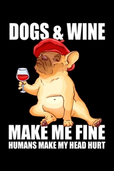 Dogs and Wine Make Me Fine Humans Make My Head Hurt: Silly and Funny Lined Notebook with Dog on Cover. Perfect Gift for Pet Owners