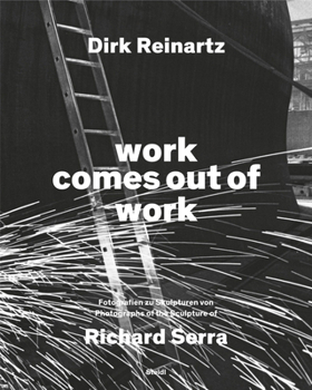 Hardcover Dirk Reinartz & Richard Serra: Work Comes Out of Work Book