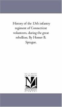 Paperback History of the 13Th infantry Regiment of Connecticut Volunteers, During the Great Rebellion. by Homer B. Sprague. Book