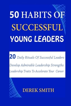 Paperback 50 Habits of Successful Young Leaders: 20 Daily Rituals Of Successful Leaders: Develop Admirable Leadership Strengths And Leadership Traits To Acceler Book