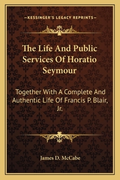 Paperback The Life And Public Services Of Horatio Seymour: Together With A Complete And Authentic Life Of Francis P. Blair, Jr. Book