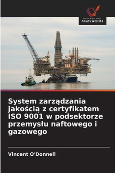 System zarzadzania jakoscia z certyfikatem ISO 9001 w podsektorze przemyslu naftowego i gazowego (Polish Edition)