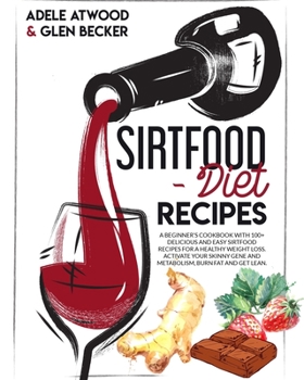 Sirtfood Diet Recipes: A Beginner’s Cookbook with 100+ Delicious and Easy Sirtfood Recipes for a Healthy Weight Loss. Activate Your Skinny Gene and ... Burn Fat and Get Lean.