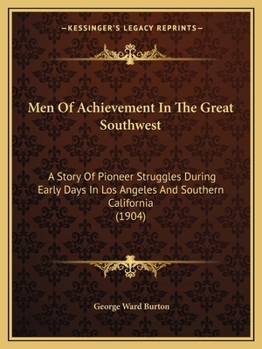 Men Of Achievement In The Great Southwest: A Story Of Pioneer Struggles During Early Days In Los Angeles And Southern California