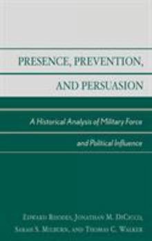 Hardcover Presence, Prevention, and Persuasion: A Historical Analysis of Military Force and Political Influence Book