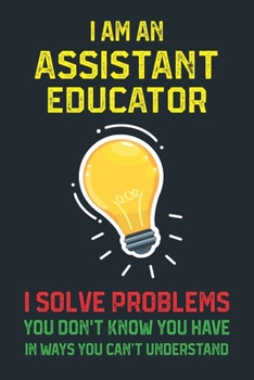 Paperback I Am a Assistant Educator I Solve Problems.: Lined Notebook for Assistant Educator Gifts (Funny Office Journals) - 6x9 Format 110 Pages Book