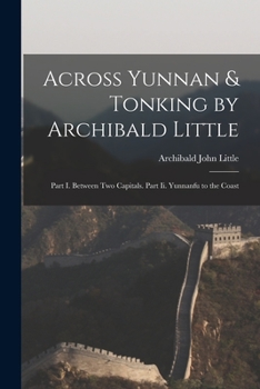 Paperback Across Yunnan & Tonking by Archibald Little: Part I. Between Two Capitals. Part Ii. Yunnanfu to the Coast Book