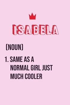 Isabela Same as a normal girl just much cooler: Notebook Gift lined Journal , notebook for writing, Personalized Isabela Name Gift Idea Notebook ... Isabela Perfect Valentine Gift with 120pages