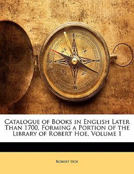 Paperback Catalogue of Books in English Later Than 1700, Forming a Portion of the Library of Robert Hoe, Volume 1 Book