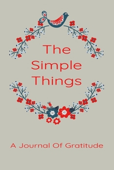 Paperback The Simple Things: A Journal Of Gratitude: Gratitude Journal For Women. Take A Few Minutes Each Day To Write Down What Your Are Truly Gra Book
