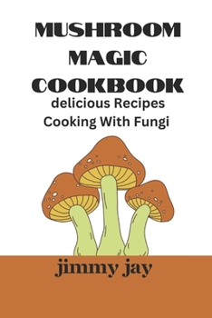 Mushroom magic cookbook: Delicious recipes for cooking fungi