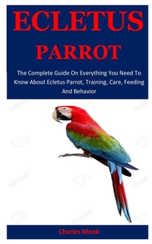 Paperback Ecletus Parrot: The Complete Guide On Everything You Need To Know About Ecletus Parrot, Training, Care, Feeding And Behavior Book