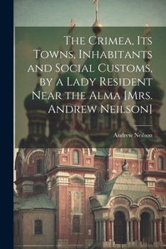 Paperback The Crimea, Its Towns, Inhabitants and Social Customs, by a Lady Resident Near the Alma [Mrs. Andrew Neilson] Book