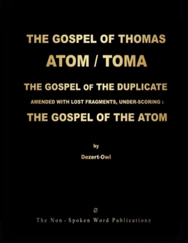 The Gospel of Thomas / Toma / The Atom / The Gospel of the Duplicate: AMENDED WITH LOST FRAGMENTS, UNDER-SCORING: THE GOSPEL OF THE ATOM ... ALL BASED ... ARAMAIC MOTHER-TONGUE [Colour Format]