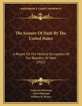The Seizure Of Haiti By The United States: A Report On The Military Occupation Of The Republic Of Haiti