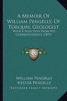 Paperback A Memoir Of William Pengelly, Of Torquay, Geologist: With A Selection From His Correspondence (1897) Book