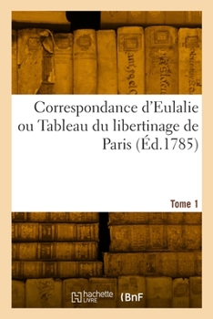 Paperback Correspondance d'Eulalie ou Tableau du libertinage de Paris. Tome 1 [French] Book
