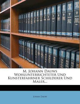 Paperback M. Johann Dauws Wohlunterrichteter Und Kunsterfahrner Schilderer Und Maler Aus Der Antiquitat Und Denen Besten Schriftstellern. Zweyte Auflage [German] Book