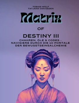 Paperback Matrix of Destiny III: Chakren, Öle & Codes - Navigiere durch die 10 Portale der Bewusstseinsalchemie [German] Book