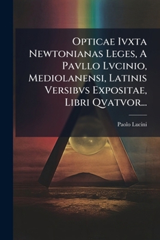 Paperback Opticae Ivxta Newtonianas Leges, A Pavllo Lvcinio, Mediolanensi, Latinis Versibvs Expositae, Libri Qvatvor... [Latin] Book