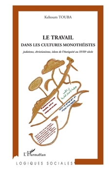 Le travail dans les cultures monothéistes: Judaïsme, christianisme, islam de l'Antiquité au XVIIIe siècle (Logiques Sociales) (French Edition)