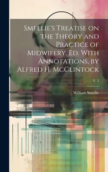 Hardcover Smellie's Treatise on the Theory and Practice of Midwifery. Ed. With Annotations, by Alfred H. McClintock; v. 3 Book